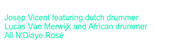 Amsterdam Percussion Group 
Josep Vicent featuring dutch drummer
Lucas Van Merwijk and African drummer
Ali N'Diaye Rosé