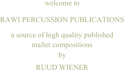 welcome to

RAWI PERCUSSION PUBLICATIONS

a source of high quality published
mallet compositions
by

RUUD WIENER