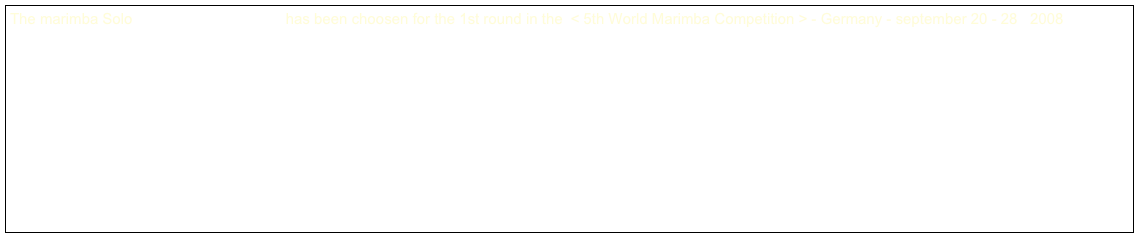The marimba Solo Capriccio Cristallina has been choosen for the 1st round in the < 5th World Marimba Competition > - Germany - september 20 - 28 2008