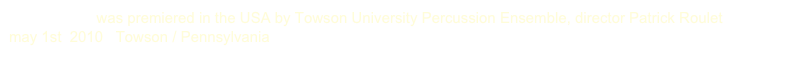 Go Beyond was premiered in the USA by Towson University Percussion Ensemble, director Patrick Roulet
may 1st 2010 Towson / Pennsylvania