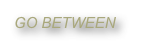 GO BETWEEN